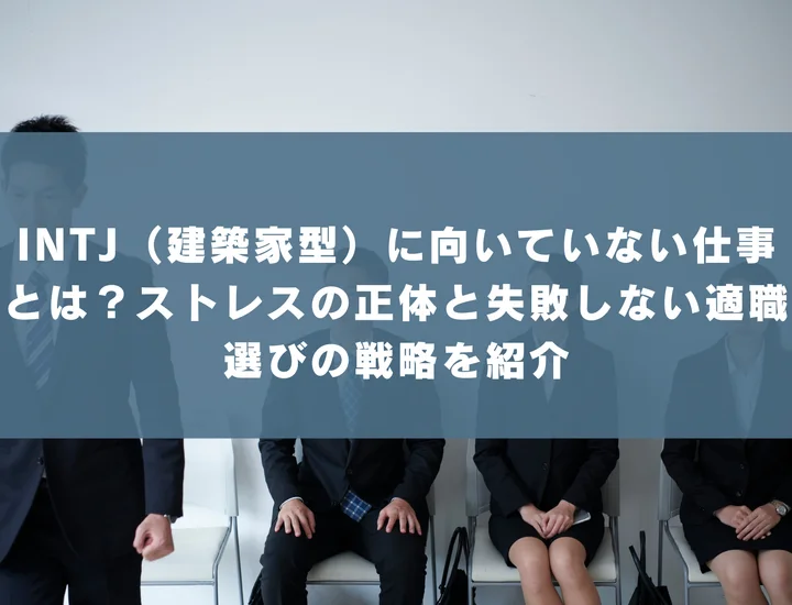 【INTJ 向いていない仕事】INTJ（建築家型）に向いていない仕事とは？ストレスの正体と失敗しない適職選びの戦略を紹介